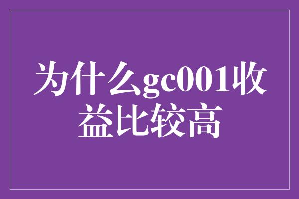 为什么gc001收益比较高