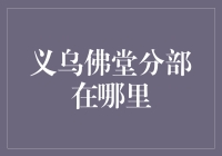 义乌佛堂分部：神秘的分部在哪里？——探寻佛堂的分部之旅