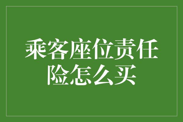 乘客座位责任险怎么买