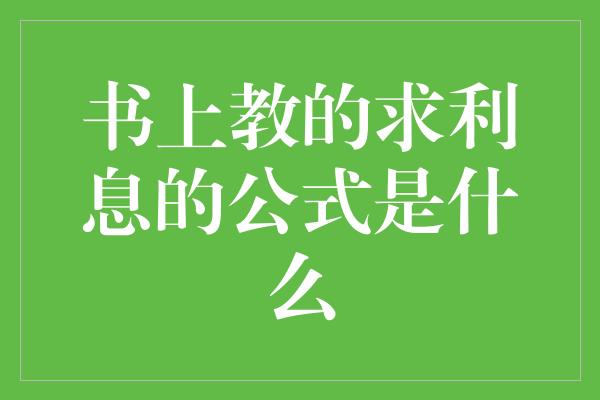 书上教的求利息的公式是什么