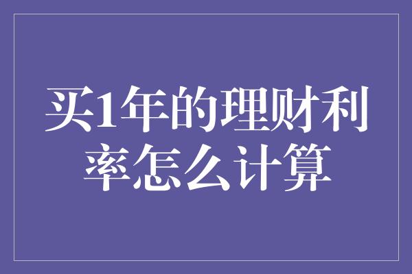 买1年的理财利率怎么计算