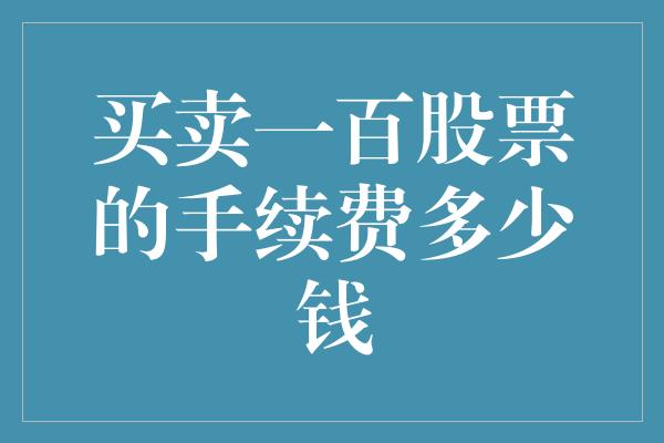 买卖一百股票的手续费多少钱