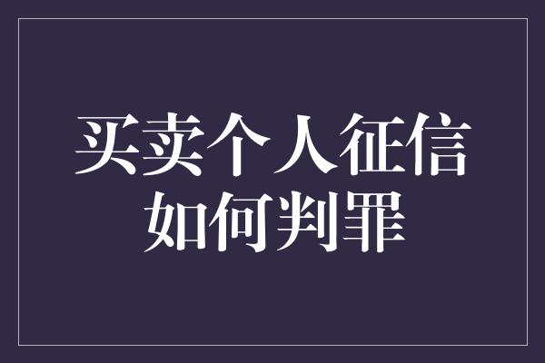 买卖个人征信如何判罪