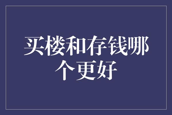 买楼和存钱哪个更好