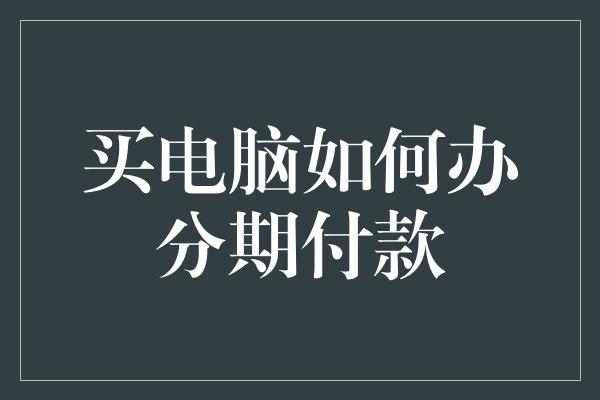 买电脑如何办分期付款