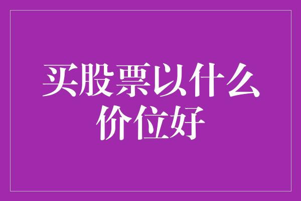 买股票以什么价位好