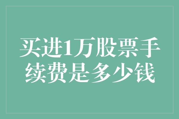 买进1万股票手续费是多少钱