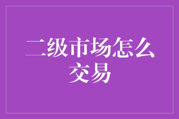 二级市场怎么交易