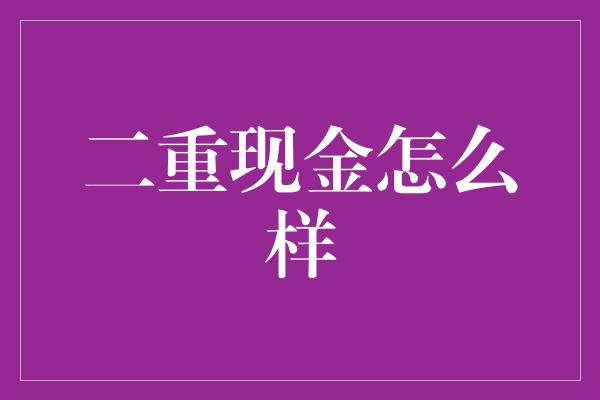 二重现金怎么样