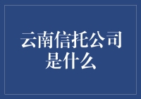 云南信托公司是啥？难道是种新植物吗？