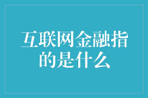 互联网金融指的是什么