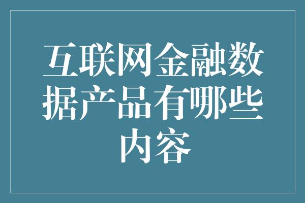 互联网金融数据产品有哪些内容