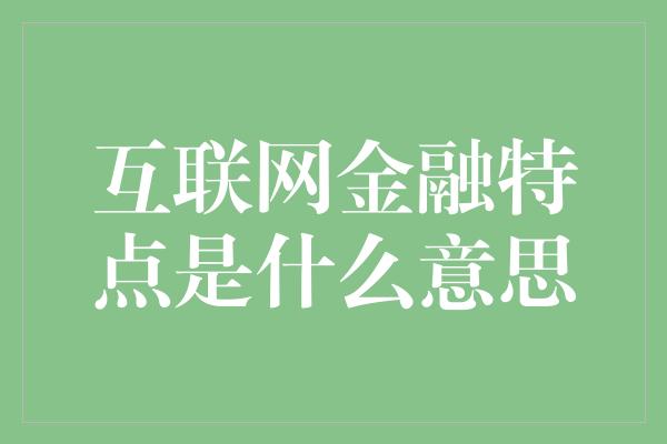 互联网金融特点是什么意思