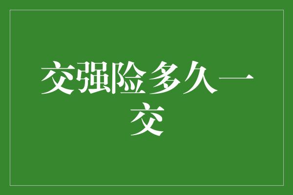 交强险多久一交