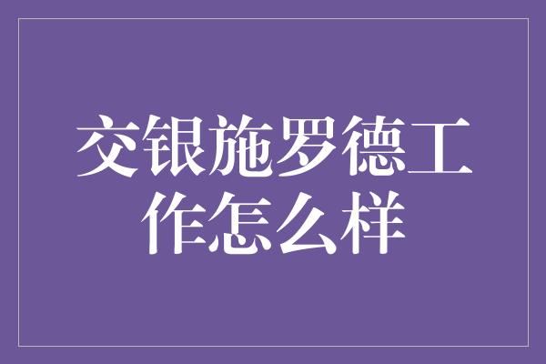 交银施罗德工作怎么样