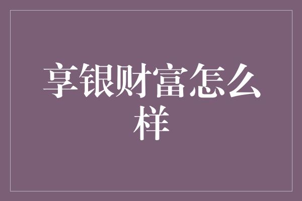 享银财富怎么样