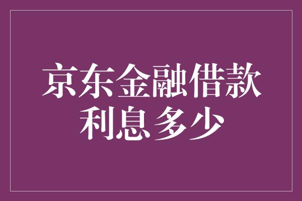 京东金融借款利息多少