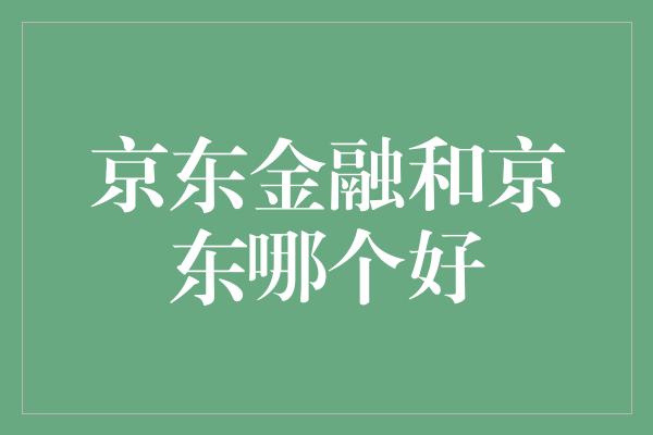 京东金融和京东哪个好