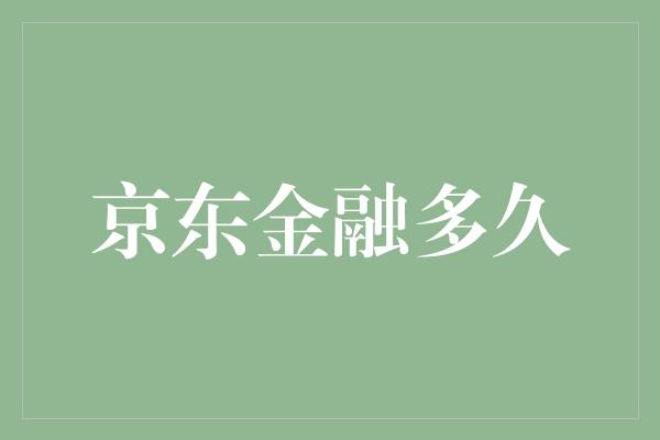 京东金融多久