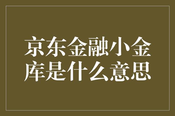 京东金融小金库是什么意思