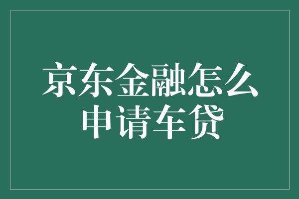 京东金融怎么申请车贷