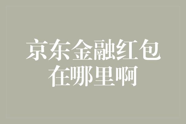 京东金融红包在哪里啊