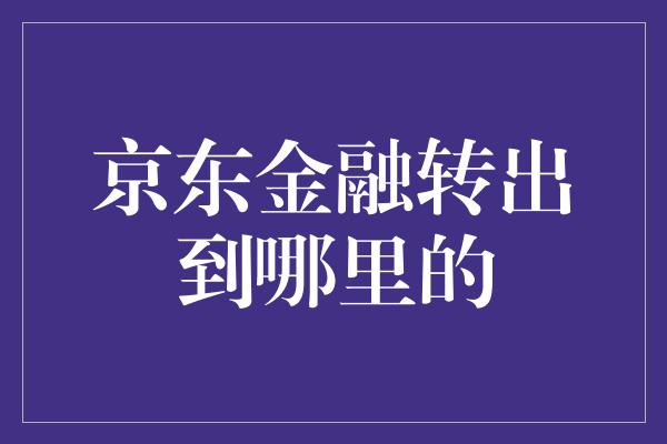 京东金融转出到哪里的