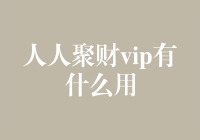 人人聚财VIP真的有用吗？揭秘它的实际用途！