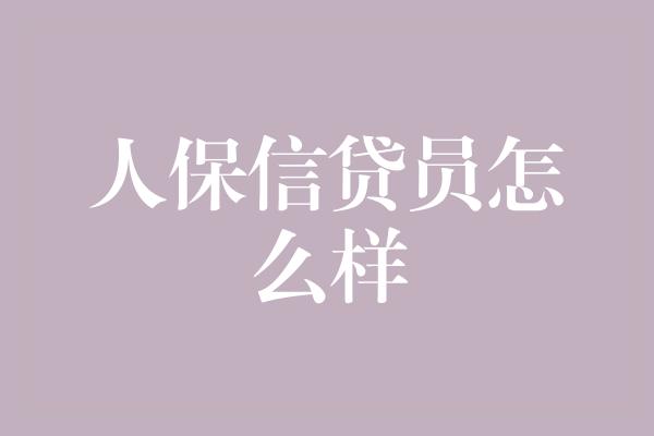 人保信贷员怎么样