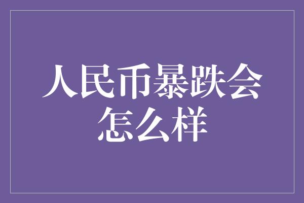 人民币暴跌会怎么样