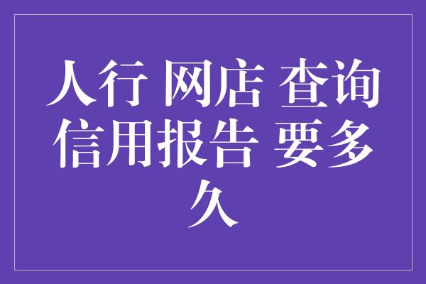 人行 网店 查询信用报告 要多久