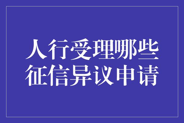 人行受理哪些征信异议申请