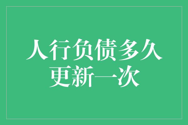 人行负债多久更新一次