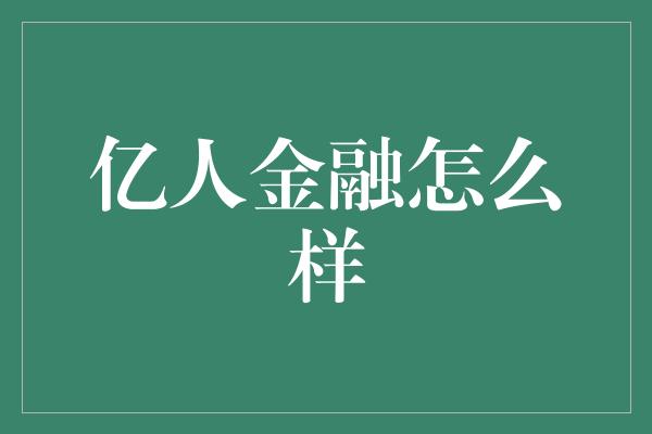 亿人金融怎么样