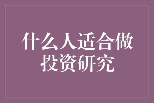 什么人适合做投资研究