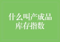 产成品库存指数——衡量企业库存状况的重要指标