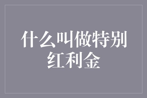 什么叫做特别红利金