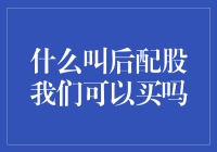 什么是后配股？我们能否购买？