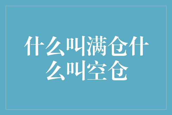 什么叫满仓什么叫空仓