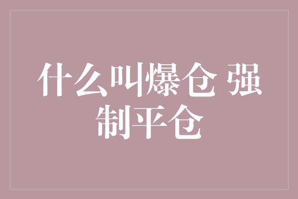 什么叫爆仓 强制平仓