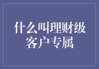 理财级客户专属：如何定义与服务高端金融客户