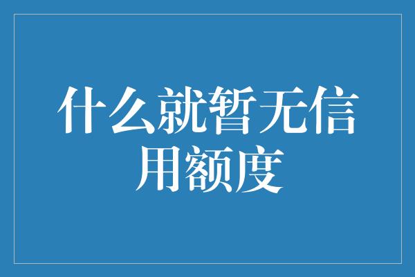 什么就暂无信用额度