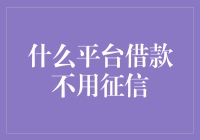 什么平台借款不用征信？揭秘借款新生态