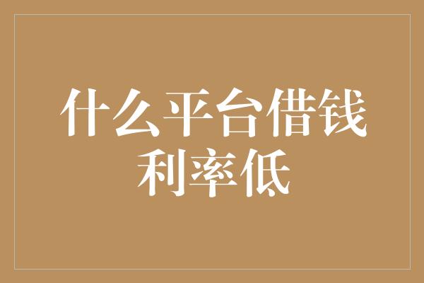 什么平台借钱利率低