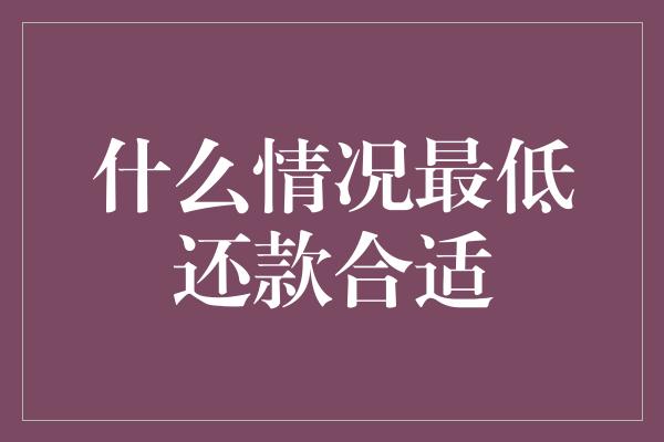 什么情况最低还款合适