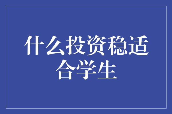 什么投资稳适合学生