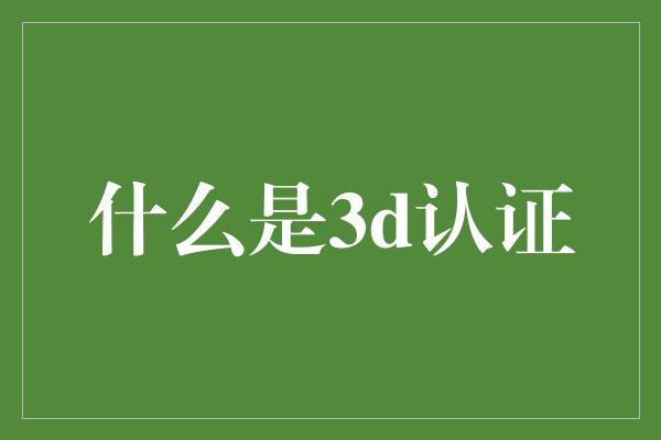 什么是3d认证