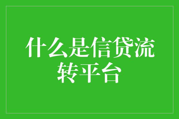 什么是信贷流转平台