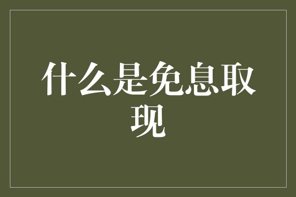 什么是免息取现