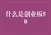 啥是创业板50？它到底是个啥东东？